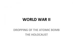 WORLD WAR II DROPPING OF THE ATOMIC BOMB
