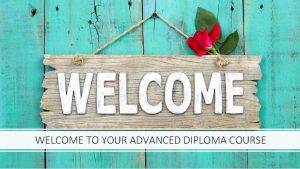 WELCOME TO YOUR ADVANCED DIPLOMA COURSE Advanced Diploma