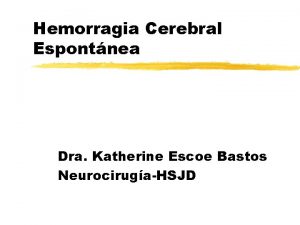 Hemorragia Cerebral Espontnea Dra Katherine Escoe Bastos NeurocirugaHSJD