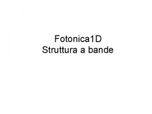 Fotonica 1 D Struttura a bande Riprendiamo Sistema