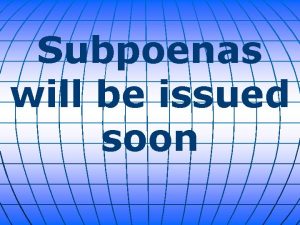 Subpoenas will be issued soon Subpoenas may be