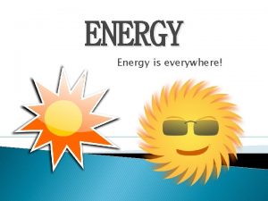 ENERGY Energy is everywhere Question Since energy is