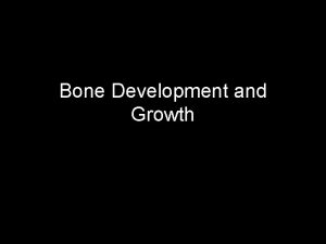 Bone Development and Growth Ossification The process by