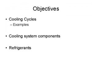 Objectives Cooling Cycles Examples Cooling system components Refrigerants