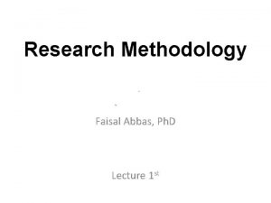 Research Methodology Faisal Abbas Ph D Lecture 1