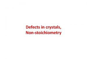 Defects in crystals Nonstoichiometry Point defects Vacancy Point