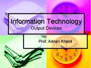 Information Technology Output Devices Prof Adnan Khalid Output