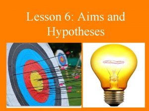 Lesson 6 Aims and Hypotheses Aims The first