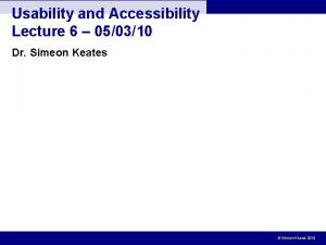 Usability and Accessibility Lecture 6 050310 Dr Simeon