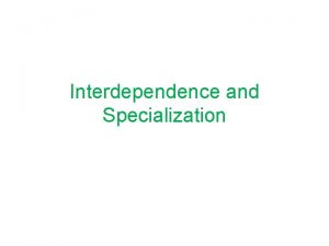 Interdependence and Specialization Lesson Essential Questions How do