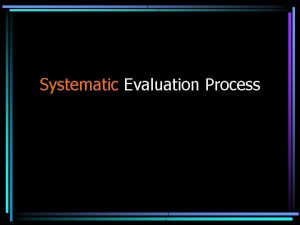 Systematic Evaluation Process Systematic Evaluation Process What need