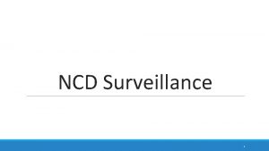NCD Surveillance 1 OutlineObjectives Need for NCD Surveillance