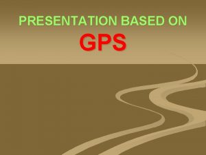 PRESENTATION BASED ON GPS Introduction To GPS GPS