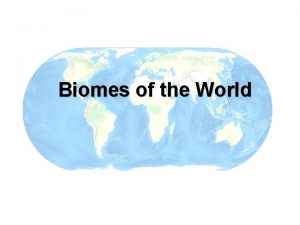 Biomes of the World Biomes A biome is