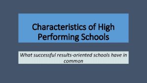 Characteristics of High Performing Schools What successful resultsoriented