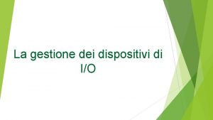 La gestione dei dispositivi di IO I dispositivi