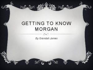 GETTING TO KNOW MORGAN By Grandah James MORGAN