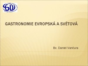 GASTRONOMIE EVROPSK A SVTOV Bc Daniel Vanura OMLUVA