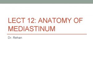 LECT 12 ANATOMY OF MEDIASTINUM Dr Rehan At