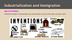 Industrialization and Immigration Age of Invention Important innovations