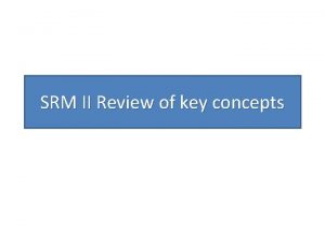 SRM II Review of key concepts SRM I