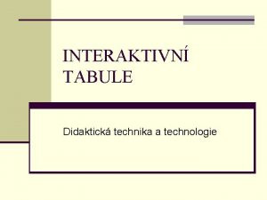 INTERAKTIVN TABULE Didaktick technika a technologie DIDAKTICK SPECIFIKA