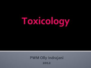 Toxicology PWM Olly Indrajani 2012 Introduction Given a