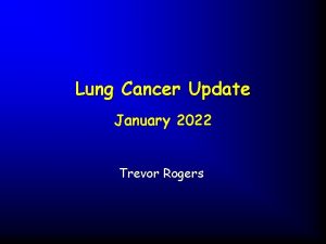 Lung Cancer Update January 2022 Trevor Rogers Introduction