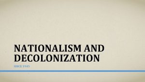 NATIONALISM AND DECOLONIZATION SINCE 1945 NATIONALISM AND DECOLONIZATION