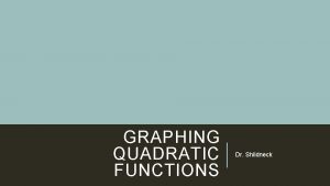 GRAPHING QUADRATIC FUNCTIONS Dr Shildneck A QUADRATIC FUNCTION