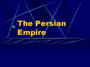 The Persian Empire Persian Empire 550 BCKing Cyrus