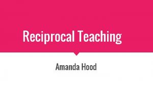 Reciprocal Teaching Amanda Hood What is reciprocal teaching