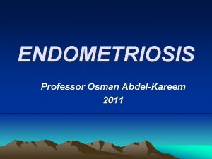 ENDOMETRIOSIS Professor Osman AbdelKareem 2011 Definition of endometriosis