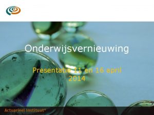 Onderwijsvernieuwing Presentatie 11 en 16 april 2014 Onderwerpen