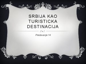 SRBIJA KAO TURISTICKA DESTINACIJA Predavanje 14 v Republika