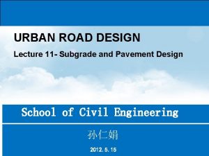 URBAN ROAD DESIGN Lecture 11 Subgrade and Pavement