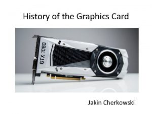 History of the Graphics Card Jakin Cherkowski How