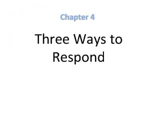 Chapter 4 Three Ways to Respond 4 Three