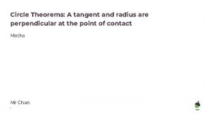 Circle Theorems A tangent and radius are perpendicular