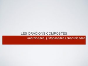 LES ORACIONS COMPOSTES Coordinades juxtaposades i subordinades Una