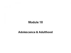 Module 18 Adolescence Adulthood INTRODUCTION Adolescence Developmental period