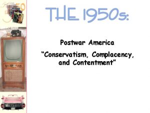 THE 1950 s Postwar America Conservatism Complacency and