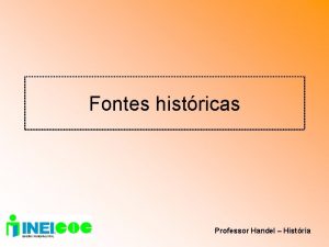 Fontes histricas Professor Handel Histria A histria a