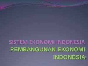 SISTEM EKONOMI INDONESIA PEMBANGUNAN EKONOMI INDONESIA Kelompok 8