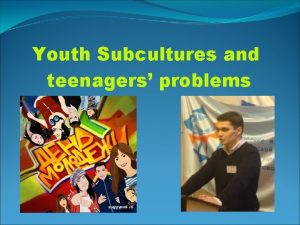 Youth Subcultures and teenagers problems How do teens