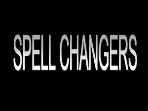 Spell Changers With spell changers we still use