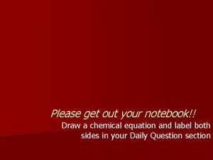 Please get out your notebook Draw a chemical