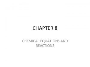 CHAPTER 8 CHEMICAL EQUATIONS AND REACTIONS CHEMICAL EQUATIONS