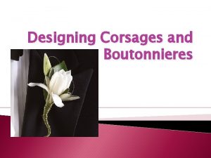 Designing Corsages and Boutonnieres Learning Targets 1 Identify