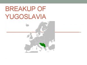 BREAKUP OF YUGOSLAVIA Former Yugoslavia Creation Yugoslavia was